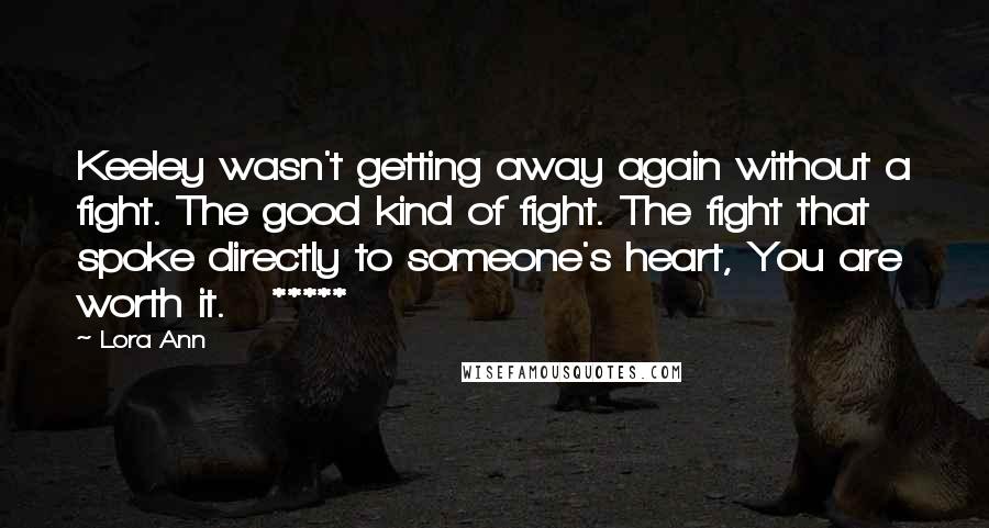 Lora Ann Quotes: Keeley wasn't getting away again without a fight. The good kind of fight. The fight that spoke directly to someone's heart, You are worth it.   *****