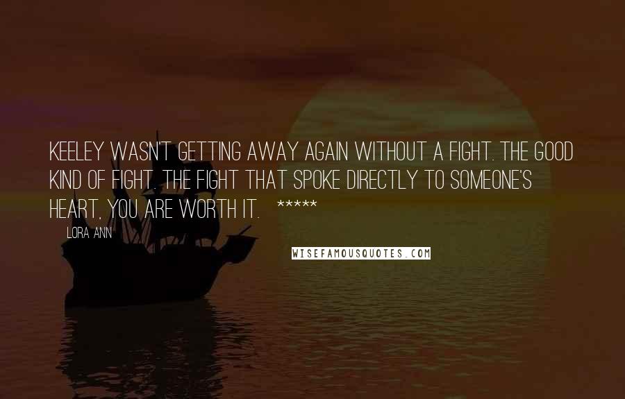 Lora Ann Quotes: Keeley wasn't getting away again without a fight. The good kind of fight. The fight that spoke directly to someone's heart, You are worth it.   *****