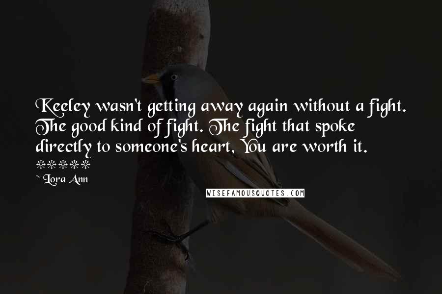 Lora Ann Quotes: Keeley wasn't getting away again without a fight. The good kind of fight. The fight that spoke directly to someone's heart, You are worth it.   *****