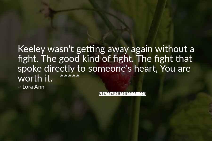 Lora Ann Quotes: Keeley wasn't getting away again without a fight. The good kind of fight. The fight that spoke directly to someone's heart, You are worth it.   *****