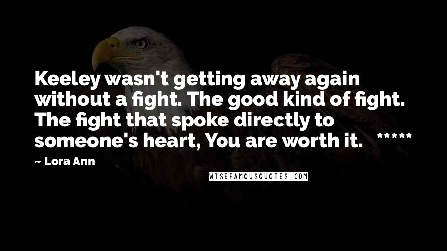 Lora Ann Quotes: Keeley wasn't getting away again without a fight. The good kind of fight. The fight that spoke directly to someone's heart, You are worth it.   *****