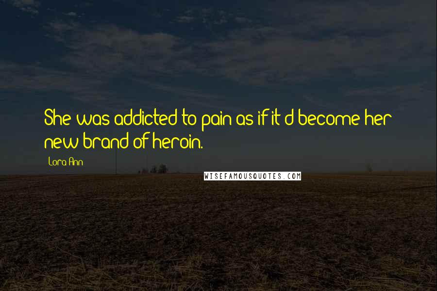 Lora Ann Quotes: She was addicted to pain as if it'd become her new brand of heroin.