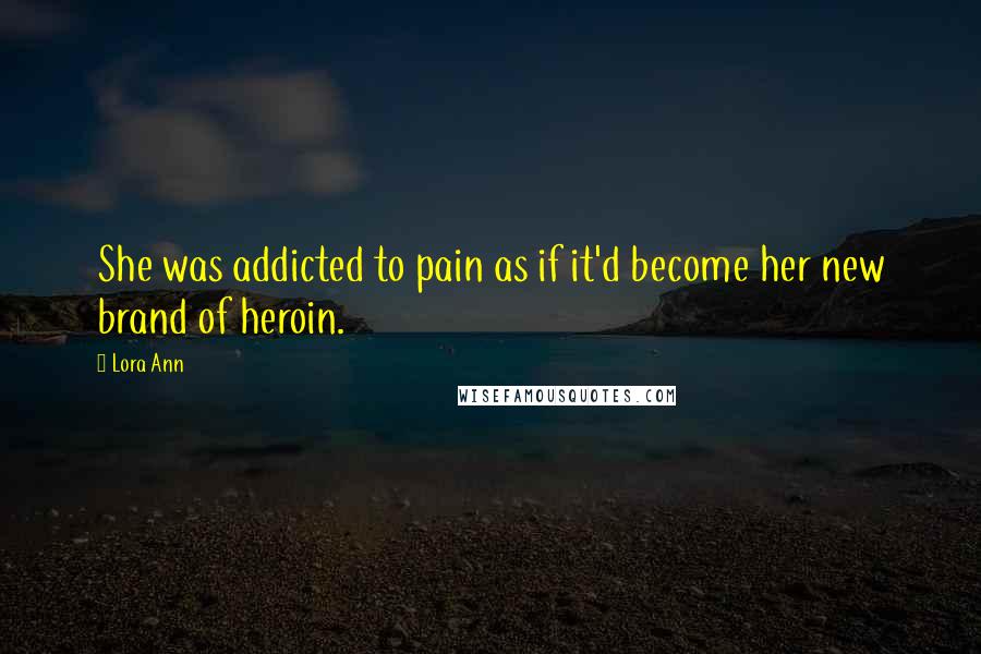 Lora Ann Quotes: She was addicted to pain as if it'd become her new brand of heroin.