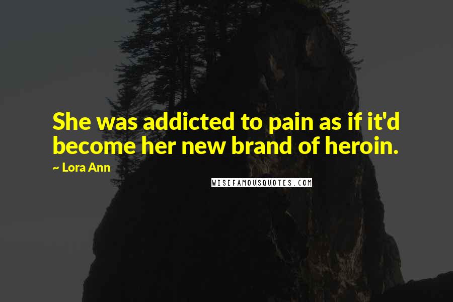 Lora Ann Quotes: She was addicted to pain as if it'd become her new brand of heroin.