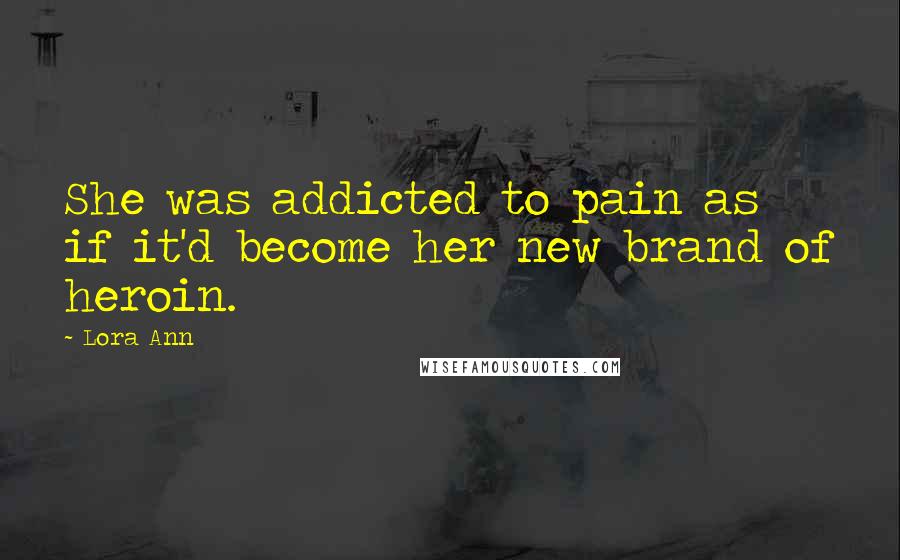 Lora Ann Quotes: She was addicted to pain as if it'd become her new brand of heroin.