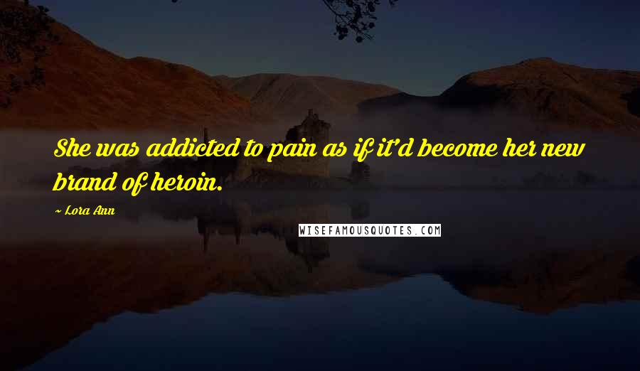 Lora Ann Quotes: She was addicted to pain as if it'd become her new brand of heroin.