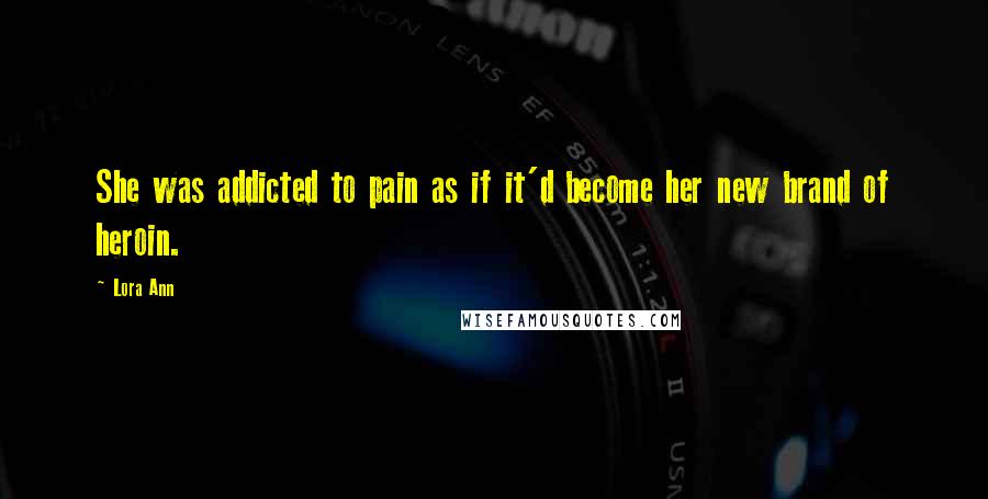 Lora Ann Quotes: She was addicted to pain as if it'd become her new brand of heroin.