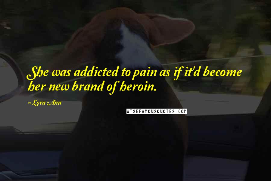 Lora Ann Quotes: She was addicted to pain as if it'd become her new brand of heroin.