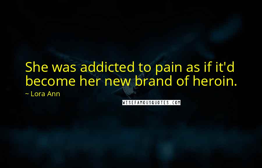 Lora Ann Quotes: She was addicted to pain as if it'd become her new brand of heroin.