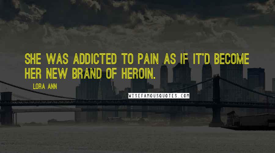 Lora Ann Quotes: She was addicted to pain as if it'd become her new brand of heroin.