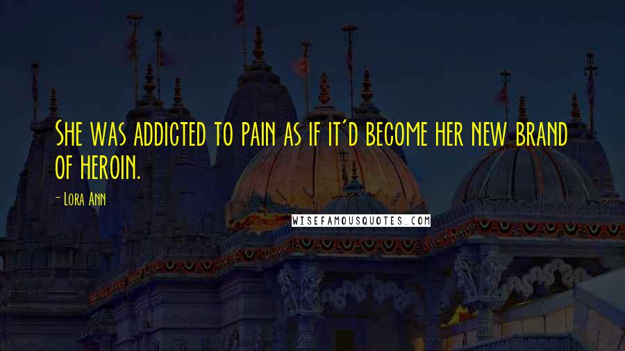 Lora Ann Quotes: She was addicted to pain as if it'd become her new brand of heroin.
