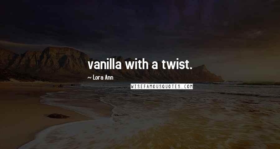 Lora Ann Quotes: vanilla with a twist.