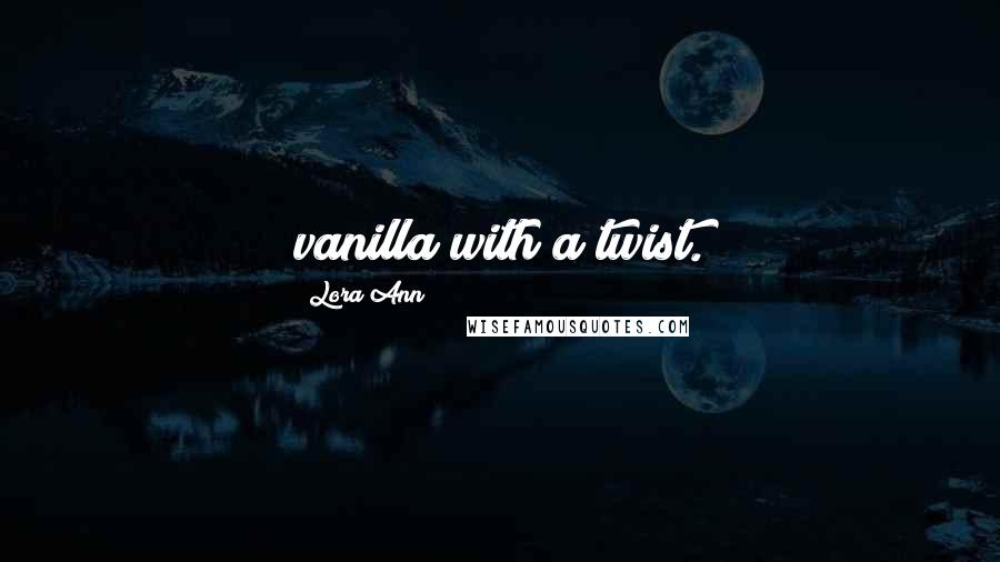 Lora Ann Quotes: vanilla with a twist.