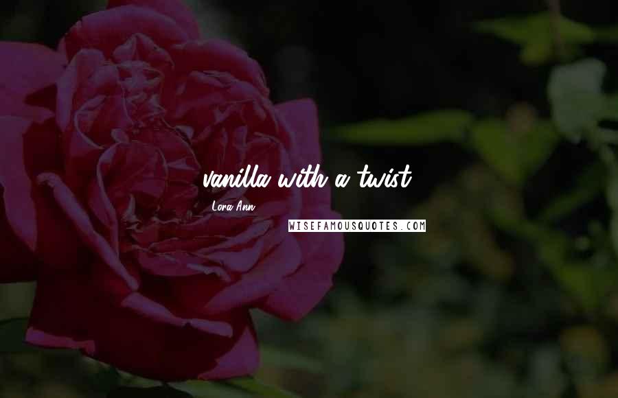 Lora Ann Quotes: vanilla with a twist.