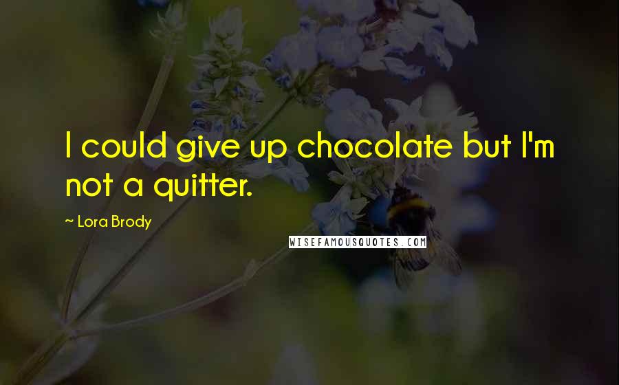 Lora Brody Quotes: I could give up chocolate but I'm not a quitter.