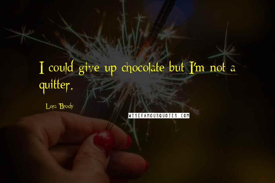 Lora Brody Quotes: I could give up chocolate but I'm not a quitter.