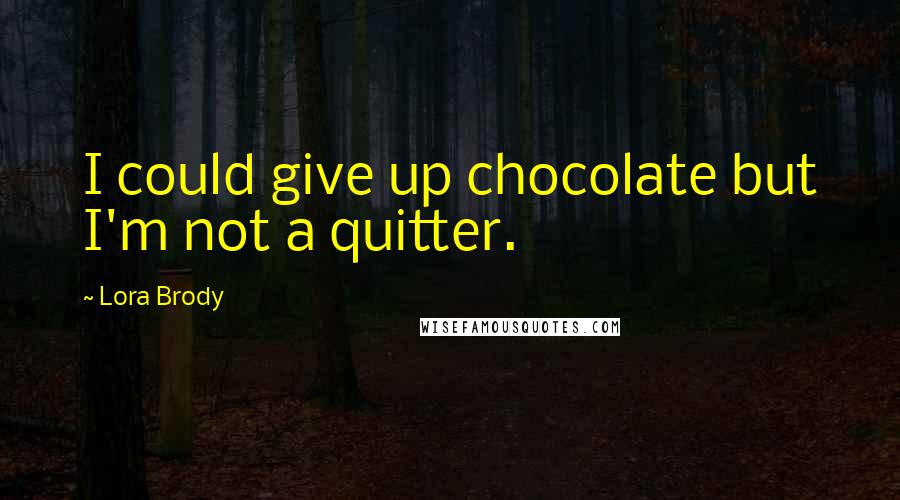 Lora Brody Quotes: I could give up chocolate but I'm not a quitter.