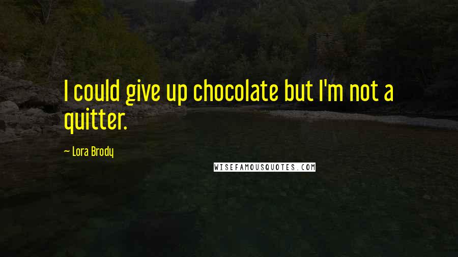 Lora Brody Quotes: I could give up chocolate but I'm not a quitter.