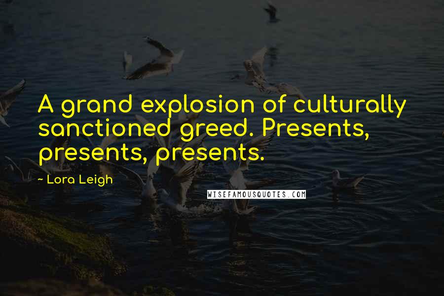 Lora Leigh Quotes: A grand explosion of culturally sanctioned greed. Presents, presents, presents.