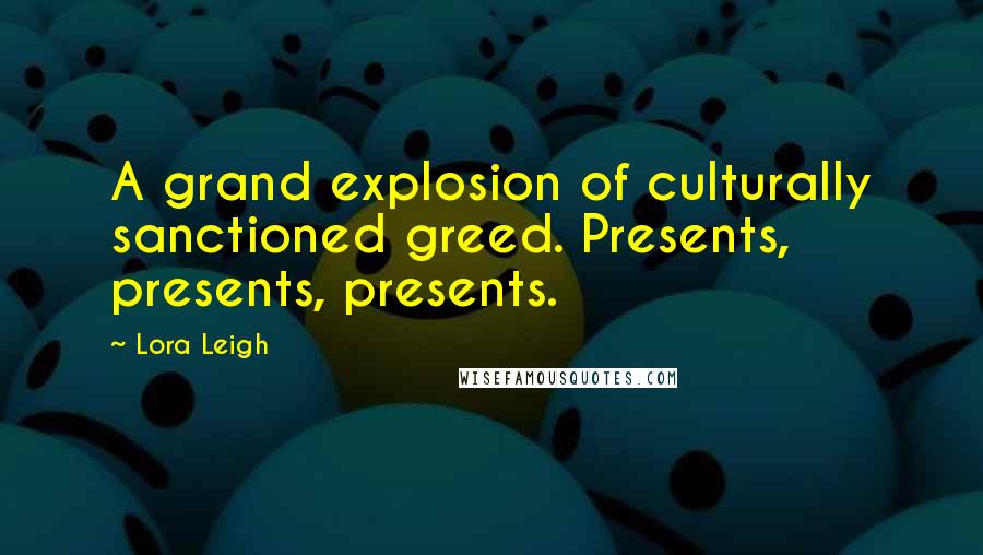 Lora Leigh Quotes: A grand explosion of culturally sanctioned greed. Presents, presents, presents.