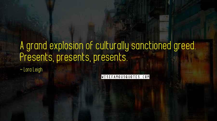 Lora Leigh Quotes: A grand explosion of culturally sanctioned greed. Presents, presents, presents.