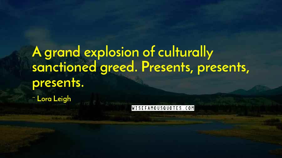 Lora Leigh Quotes: A grand explosion of culturally sanctioned greed. Presents, presents, presents.