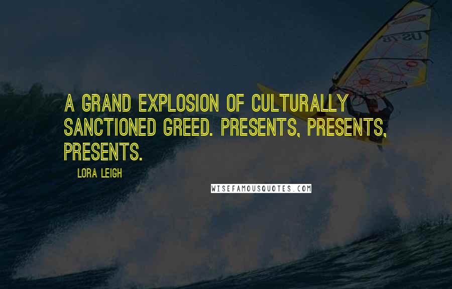 Lora Leigh Quotes: A grand explosion of culturally sanctioned greed. Presents, presents, presents.