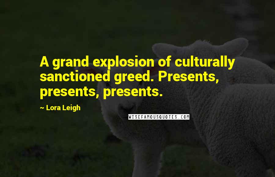 Lora Leigh Quotes: A grand explosion of culturally sanctioned greed. Presents, presents, presents.