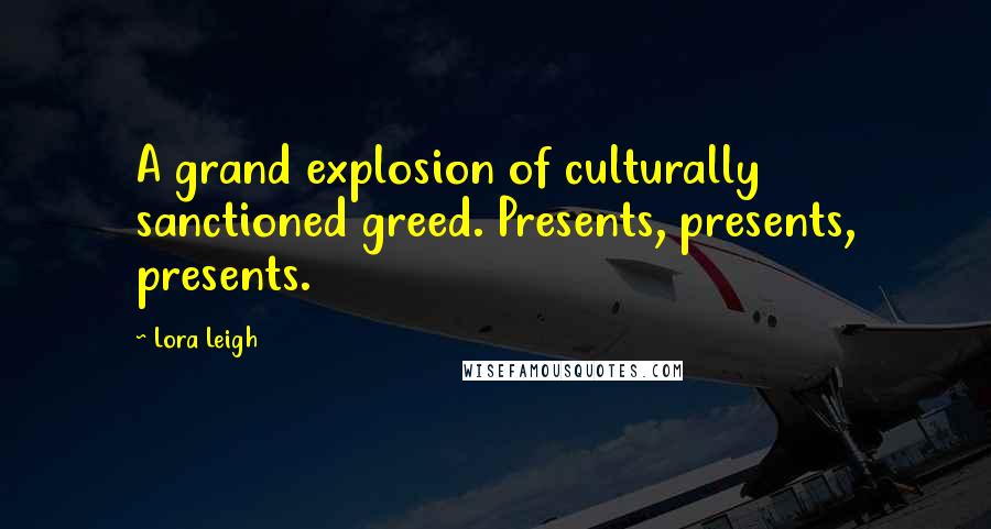 Lora Leigh Quotes: A grand explosion of culturally sanctioned greed. Presents, presents, presents.