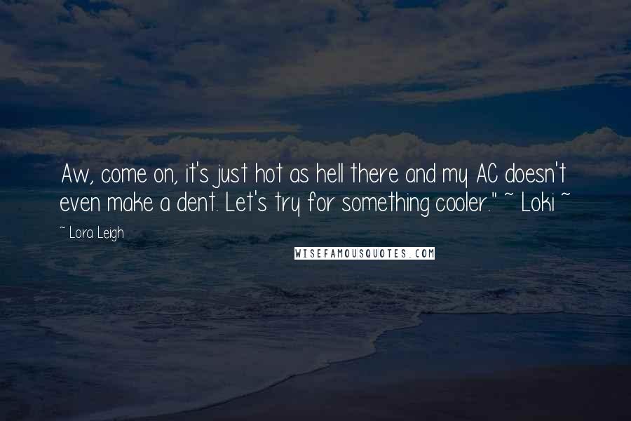 Lora Leigh Quotes: Aw, come on, it's just hot as hell there and my AC doesn't even make a dent. Let's try for something cooler." ~ Loki ~