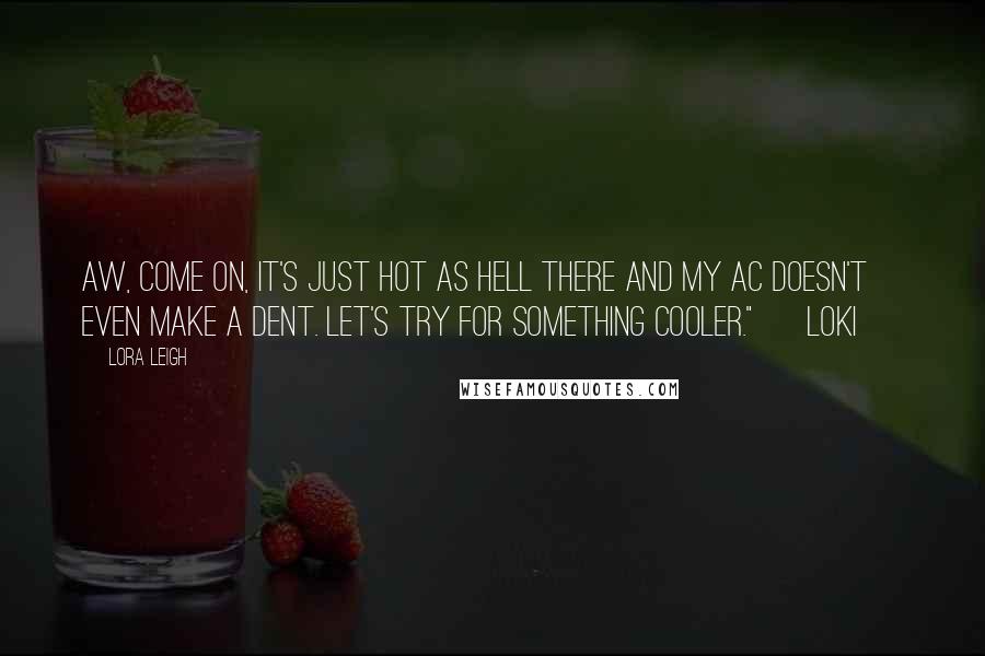 Lora Leigh Quotes: Aw, come on, it's just hot as hell there and my AC doesn't even make a dent. Let's try for something cooler." ~ Loki ~