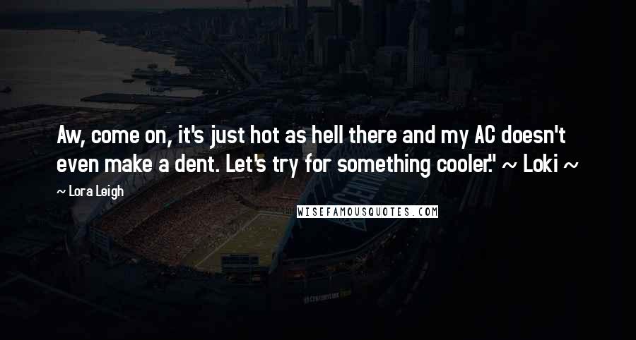 Lora Leigh Quotes: Aw, come on, it's just hot as hell there and my AC doesn't even make a dent. Let's try for something cooler." ~ Loki ~