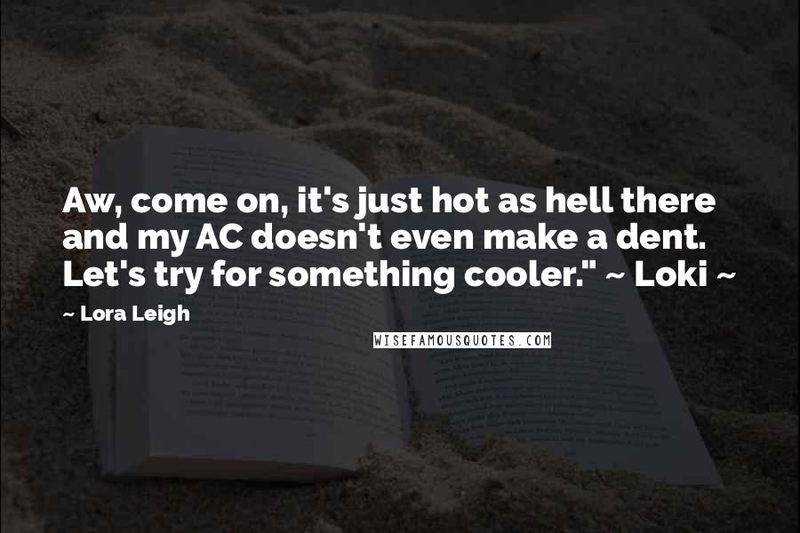 Lora Leigh Quotes: Aw, come on, it's just hot as hell there and my AC doesn't even make a dent. Let's try for something cooler." ~ Loki ~