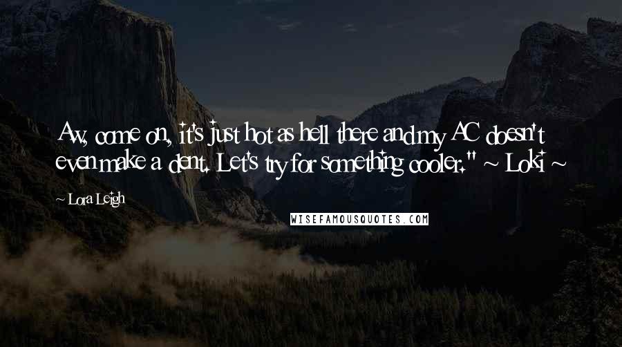 Lora Leigh Quotes: Aw, come on, it's just hot as hell there and my AC doesn't even make a dent. Let's try for something cooler." ~ Loki ~