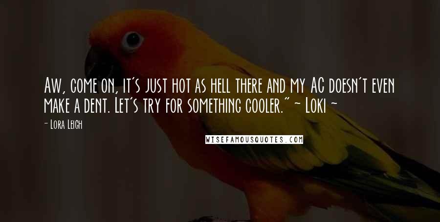 Lora Leigh Quotes: Aw, come on, it's just hot as hell there and my AC doesn't even make a dent. Let's try for something cooler." ~ Loki ~