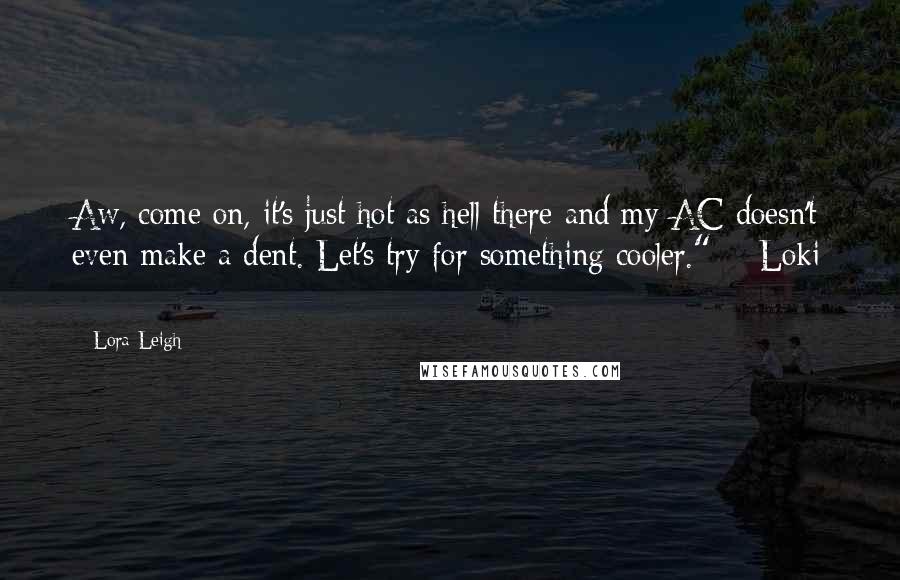 Lora Leigh Quotes: Aw, come on, it's just hot as hell there and my AC doesn't even make a dent. Let's try for something cooler." ~ Loki ~