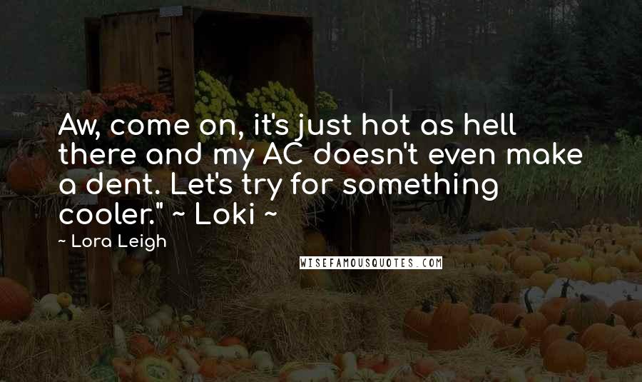 Lora Leigh Quotes: Aw, come on, it's just hot as hell there and my AC doesn't even make a dent. Let's try for something cooler." ~ Loki ~