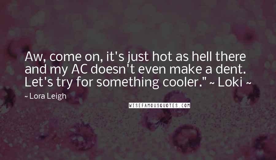 Lora Leigh Quotes: Aw, come on, it's just hot as hell there and my AC doesn't even make a dent. Let's try for something cooler." ~ Loki ~