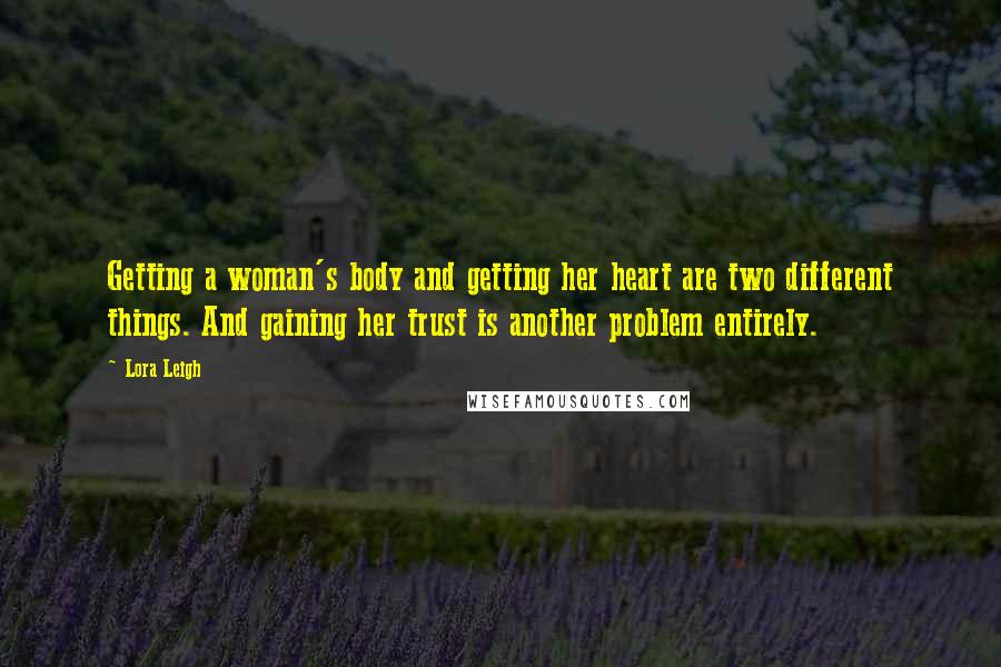 Lora Leigh Quotes: Getting a woman's body and getting her heart are two different things. And gaining her trust is another problem entirely.