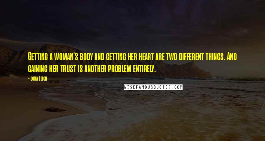 Lora Leigh Quotes: Getting a woman's body and getting her heart are two different things. And gaining her trust is another problem entirely.