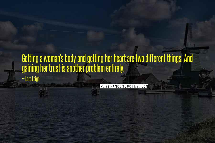 Lora Leigh Quotes: Getting a woman's body and getting her heart are two different things. And gaining her trust is another problem entirely.