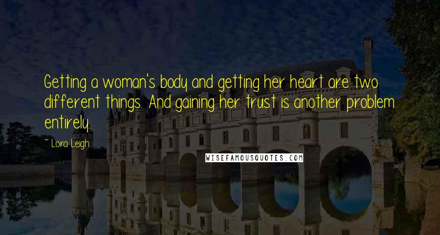 Lora Leigh Quotes: Getting a woman's body and getting her heart are two different things. And gaining her trust is another problem entirely.