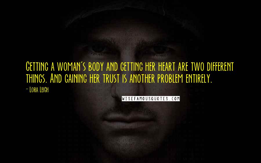 Lora Leigh Quotes: Getting a woman's body and getting her heart are two different things. And gaining her trust is another problem entirely.