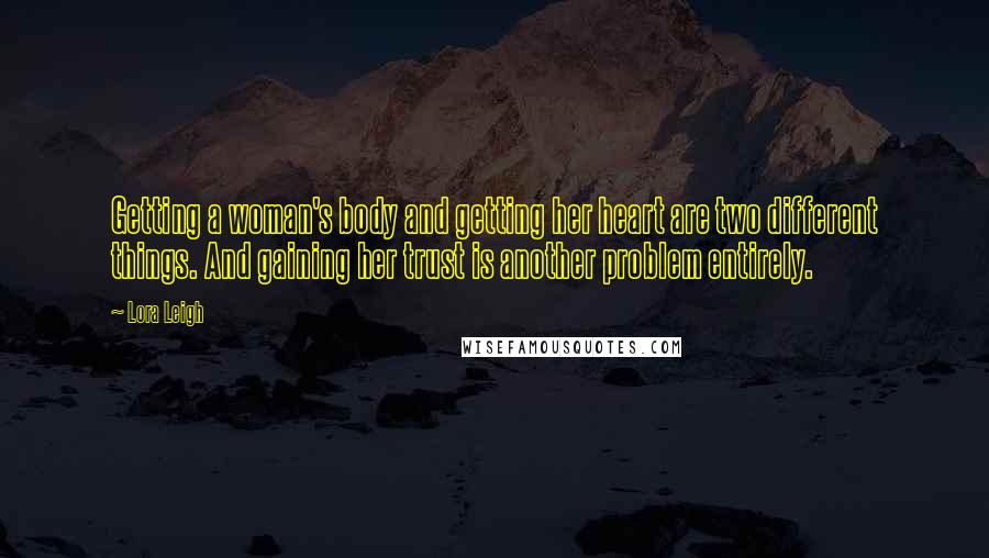 Lora Leigh Quotes: Getting a woman's body and getting her heart are two different things. And gaining her trust is another problem entirely.