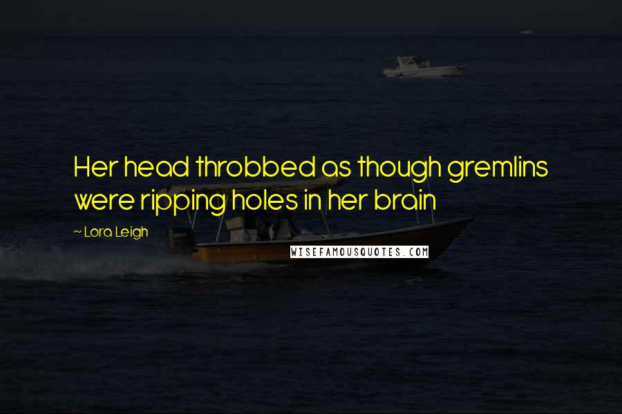 Lora Leigh Quotes: Her head throbbed as though gremlins were ripping holes in her brain