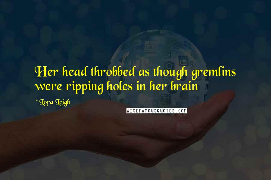 Lora Leigh Quotes: Her head throbbed as though gremlins were ripping holes in her brain