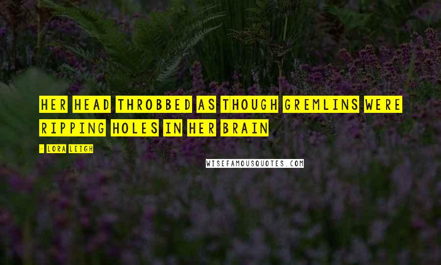 Lora Leigh Quotes: Her head throbbed as though gremlins were ripping holes in her brain