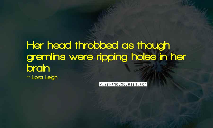 Lora Leigh Quotes: Her head throbbed as though gremlins were ripping holes in her brain