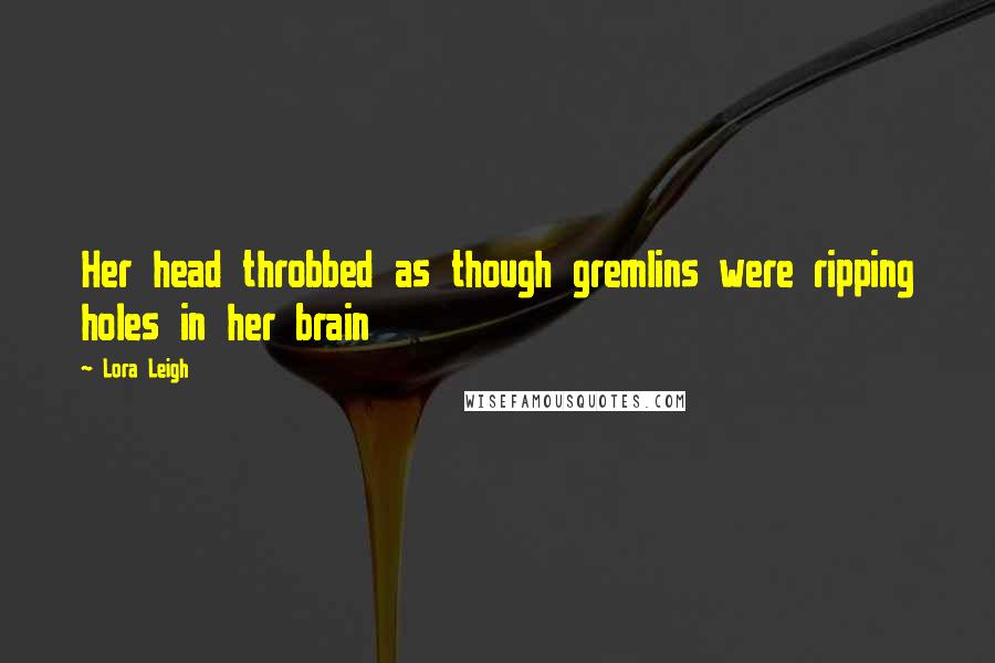 Lora Leigh Quotes: Her head throbbed as though gremlins were ripping holes in her brain