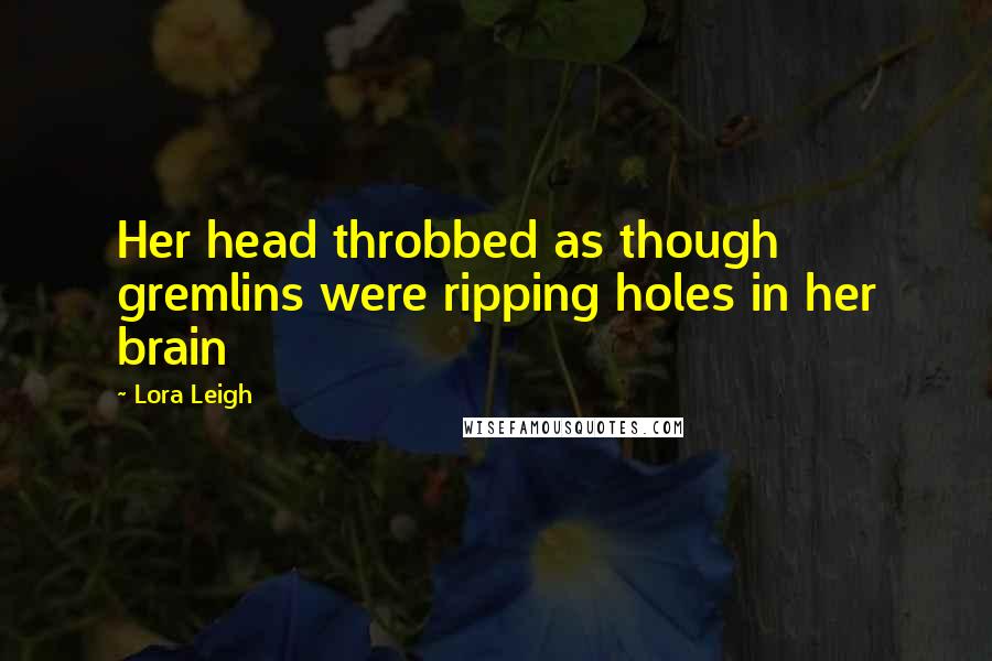 Lora Leigh Quotes: Her head throbbed as though gremlins were ripping holes in her brain